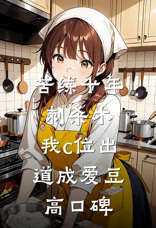 苦练十年刺杀术，我c位出道成爱豆高口碑