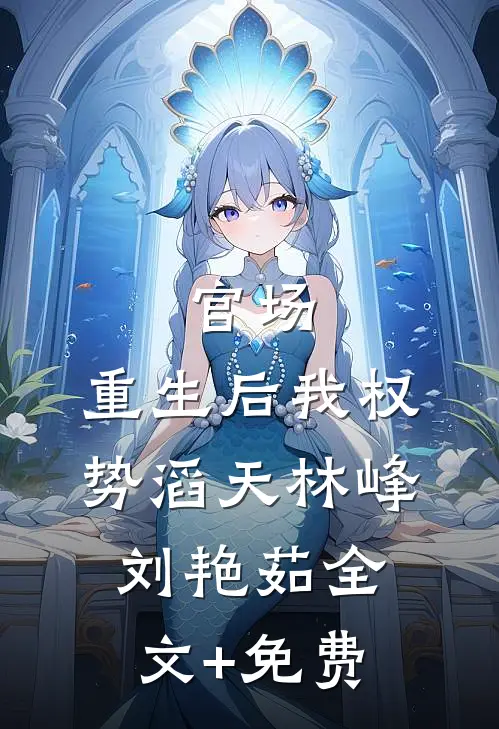 官场：重生后我权势滔天林峰刘艳茹全文+免费