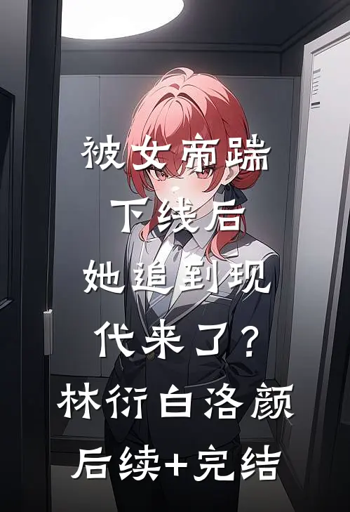 被女帝踹下线后，她追到现代来了？林衍白洛颜后续+完结