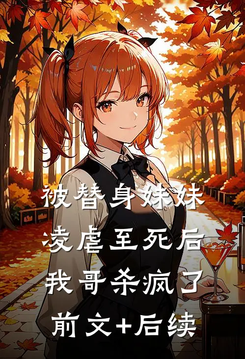 被替身妹妹凌虐至死后，我哥杀疯了前文+后续