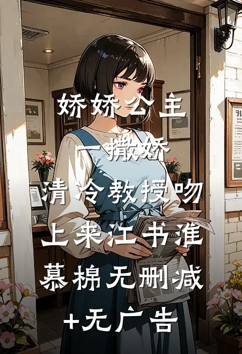 娇娇公主一撒娇，清冷教授吻上来江书淮慕棉无删减+无广告