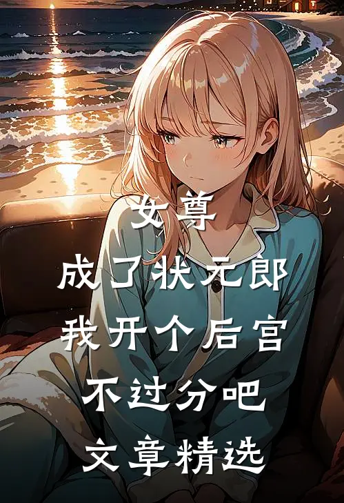 女尊：成了状元郎，我开个后宫不过分吧文章精选