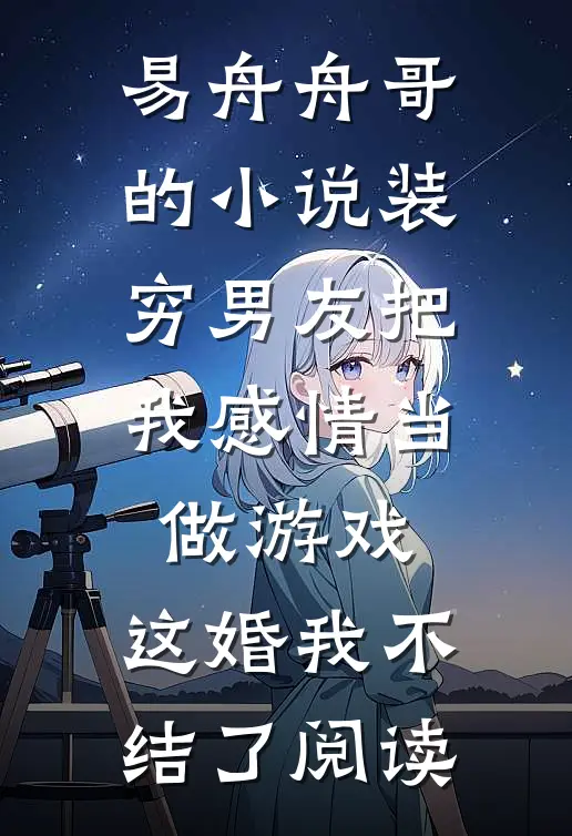 易舟舟哥的小说装穷男友把我感情当做游戏，这婚我不结了阅读