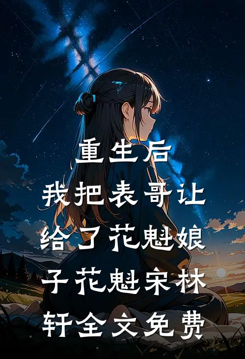 重生后，我把表哥让给了花魁娘子花魁宋林轩全文免费