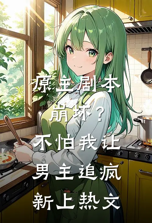 原主剧本崩坏？不怕，我让男主追疯新上热文