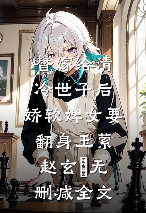 替嫁给清冷世子后，娇软婢女要翻身玉萦赵玄祐无删减全文