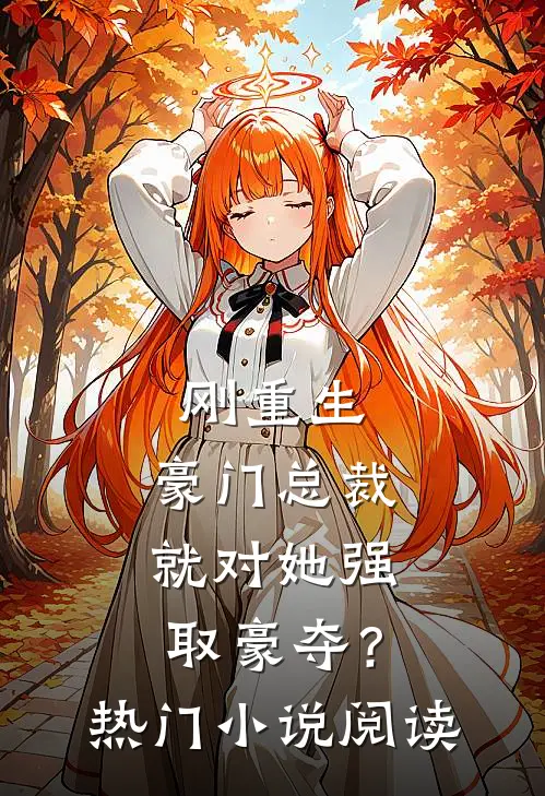 刚重生，豪门总裁就对她强取豪夺？热门小说阅读