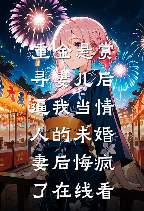 重金悬赏寻妻儿后，逼我当情人的未婚妻后悔疯了在线看