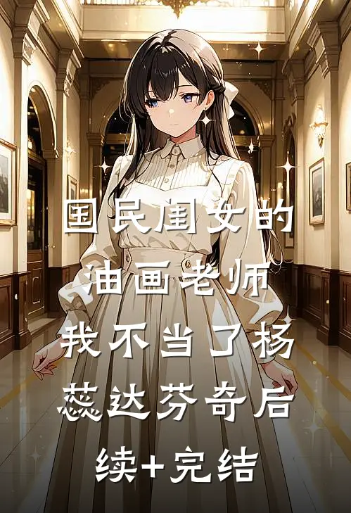 国民闺女的油画老师，我不当了杨蕊达芬奇后续+完结