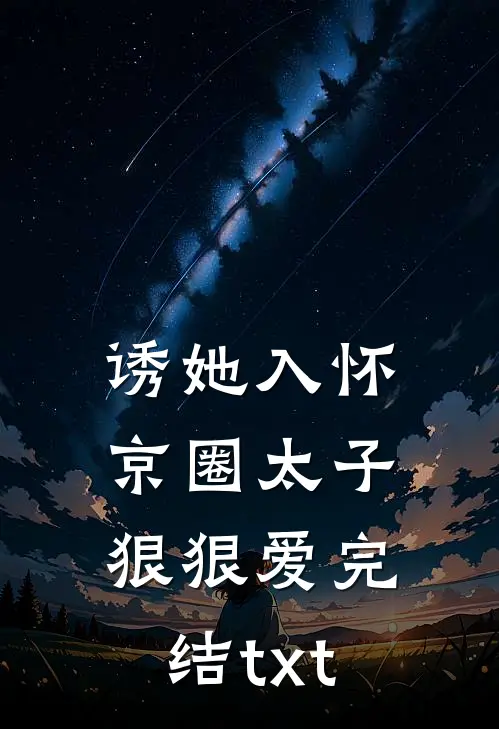 诱她入怀：京圈太子狠狠爱完结txt