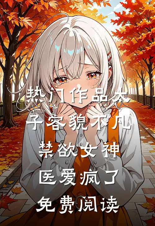 热门作品太子容貌不凡,禁欲女神医爱疯了免费阅读