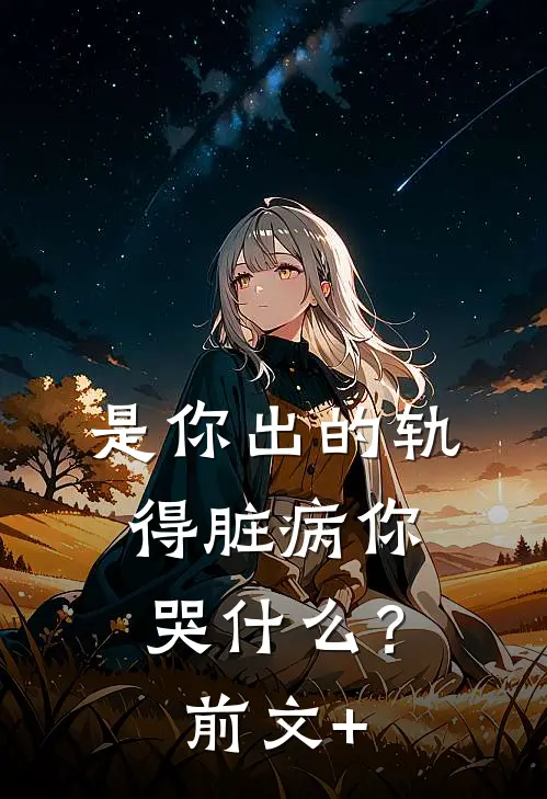 是你出的轨，得脏病你哭什么？前文+