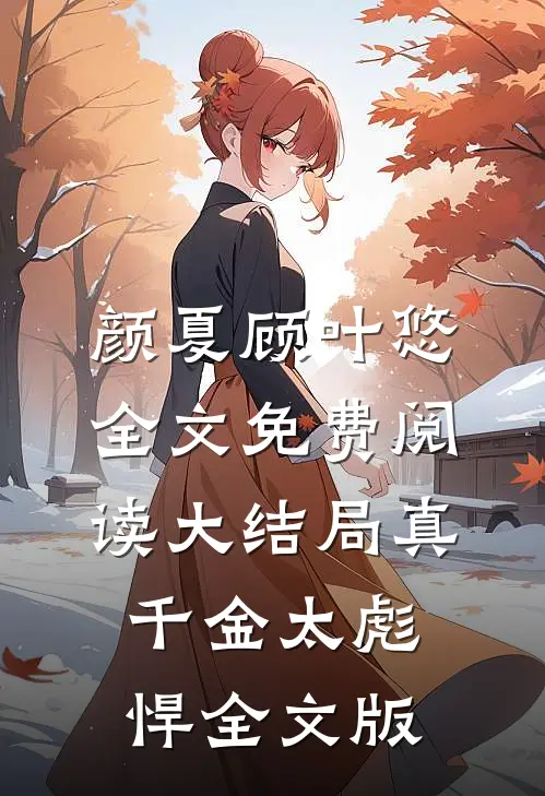 颜夏顾叶悠全文免费阅读大结局真千金太彪悍全文版