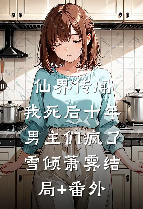 仙界传闻，我死后十年男主们疯了雪倾萧霁结局+番外