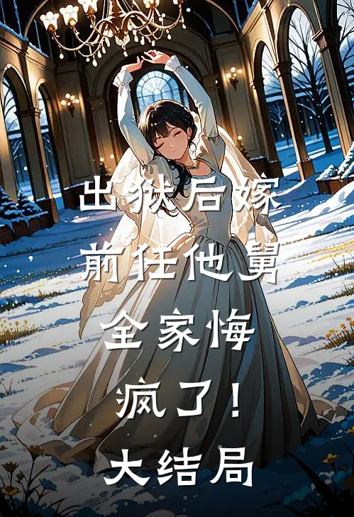 出狱后嫁前任他舅，全家悔疯了！大结局