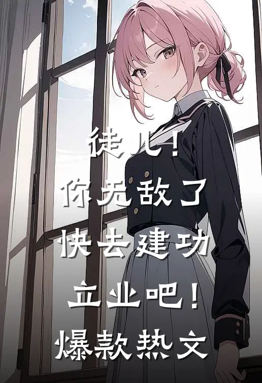 徒儿！你无敌了，快去建功立业吧！爆款热文