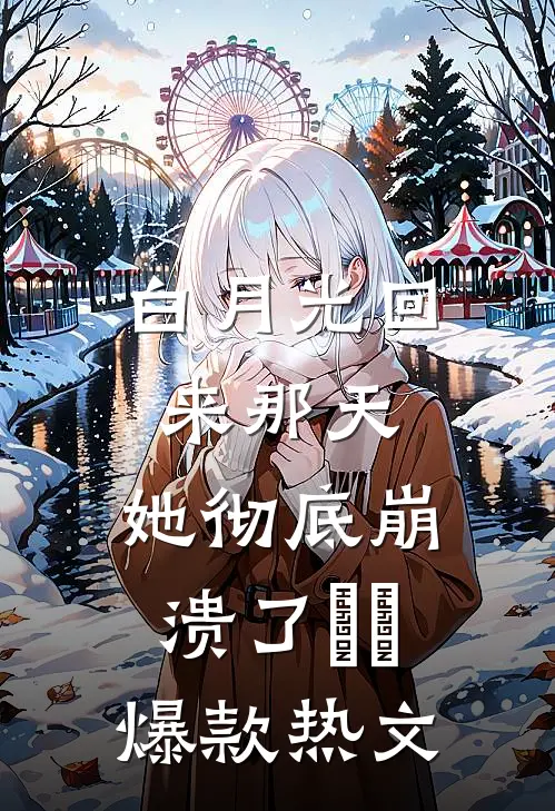白月光回来那天，她彻底崩溃了​​爆款热文