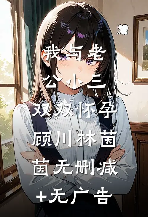 我与老公小三，双双怀孕顾川林茵茵无删减+无广告