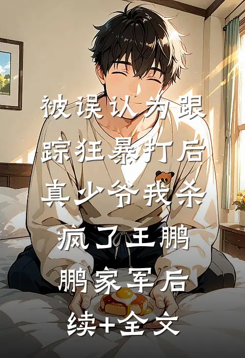 被误认为跟踪狂暴打后，真少爷我杀疯了王鹏鹏家军后续+全文