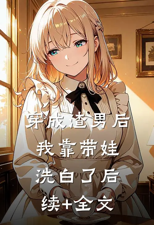 穿成渣男后，我靠带娃洗白了后续+全文