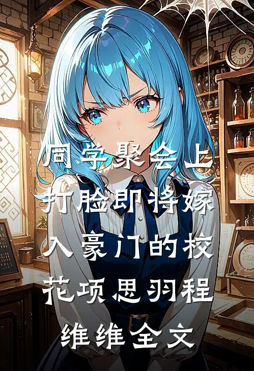 同学聚会上，打脸即将嫁入豪门的校花项思羽程维维全文