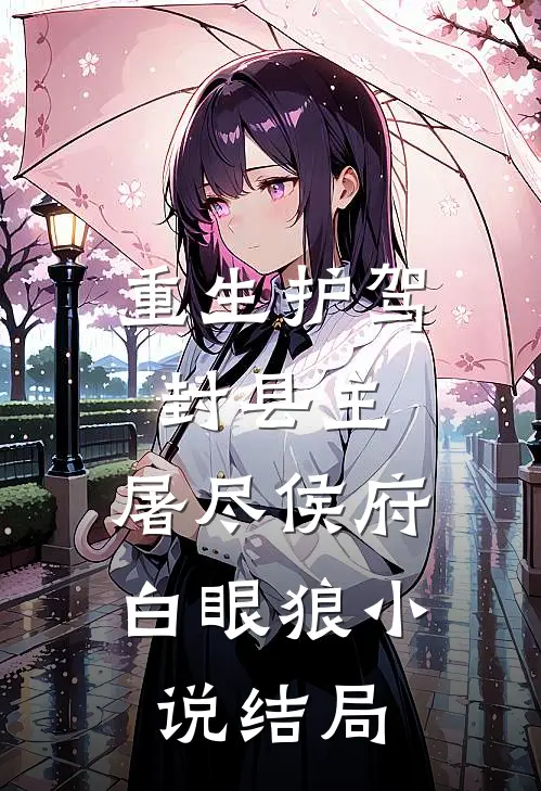 重生护驾封县主，屠尽侯府白眼狼小说结局