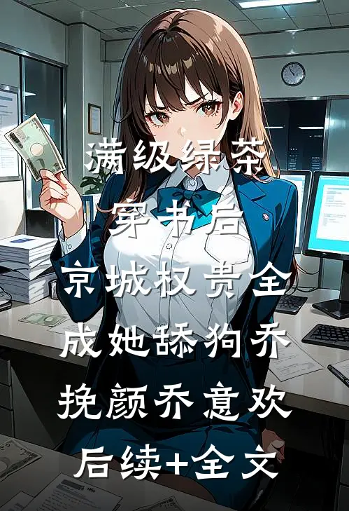 满级绿茶穿书后，京城权贵全成她舔狗乔挽颜乔意欢后续+全文