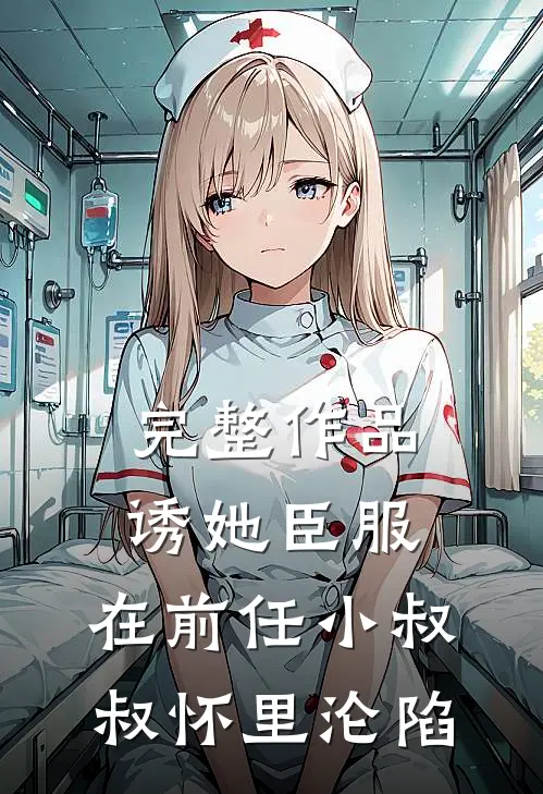 完整作品诱她臣服：在前任小叔叔怀里沦陷
