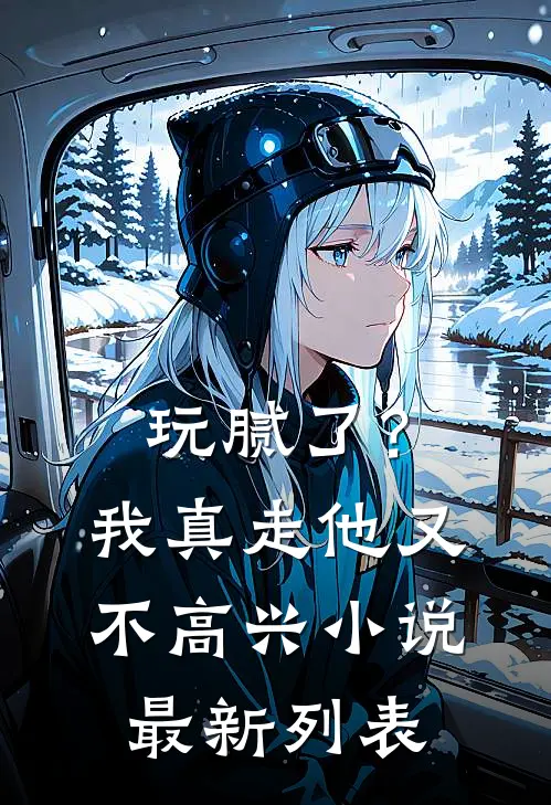 玩腻了？我真走他又不高兴小说最新列表