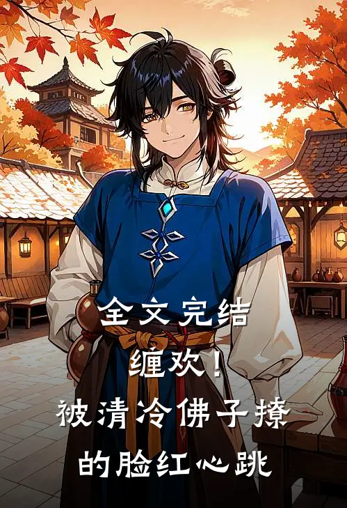 全文完结缠欢！被清冷佛子撩的脸红心跳