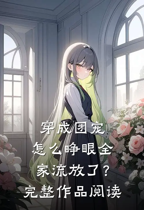 穿成团宠，怎么睁眼全家流放了？完整作品阅读