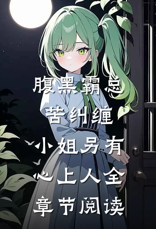腹黑霸总苦纠缠，小姐另有心上人全章节阅读