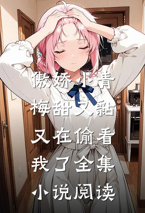 傲娇小青梅甜又黏，又在偷看我了全集小说阅读