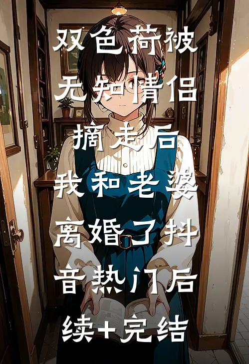 双色荷被无知情侣摘走后，我和老婆离婚了抖音热门后续+完结