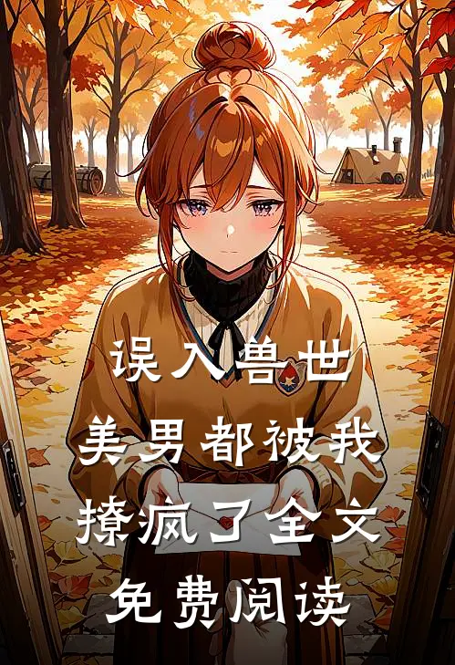 误入兽世：美男都被我撩疯了全文免费阅读