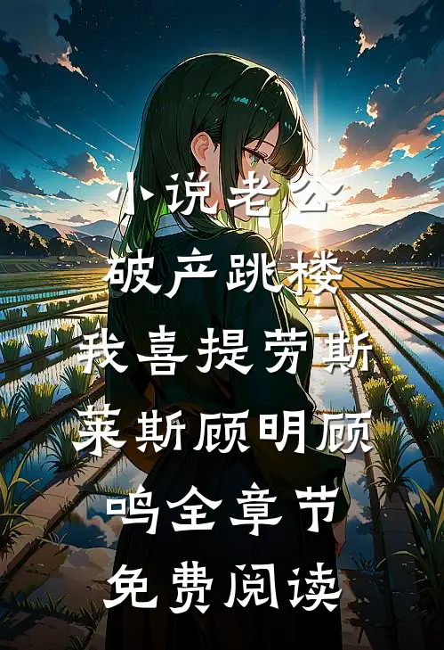 小说老公破产跳楼，我喜提劳斯莱斯顾明顾鸣全章节免费阅读