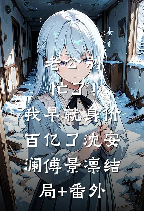 老公别忙了！我早就身价百亿了沈安澜傅景凛结局+番外