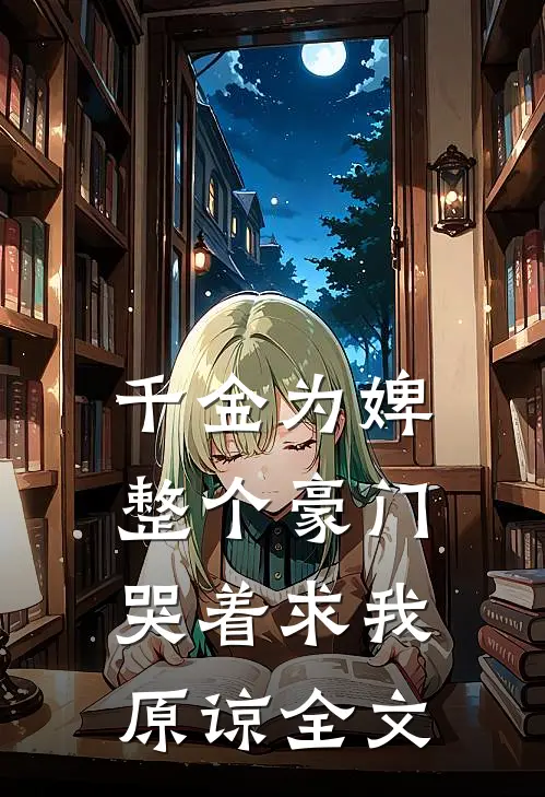 千金为婢，整个豪门哭着求我原谅全文