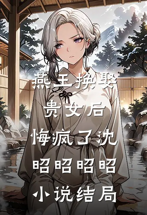 燕王换娶贵女后，悔疯了沈昭昭昭昭小说结局