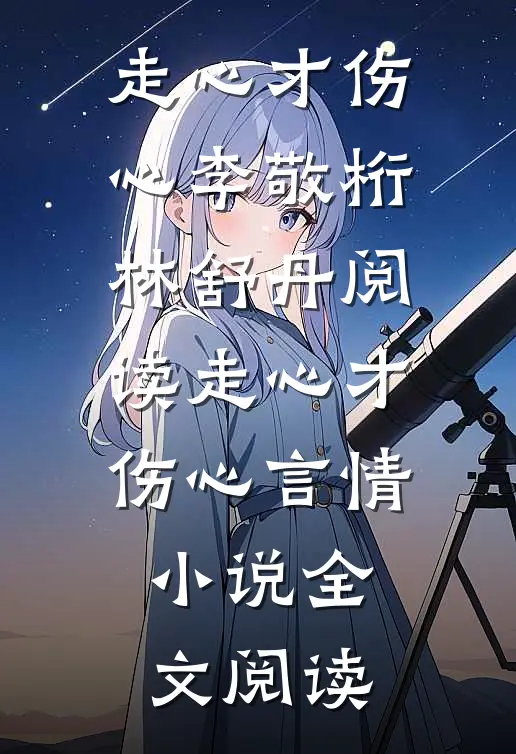 走心才伤心李敬桁林舒丹阅读_走心才伤心言情小说全文阅读