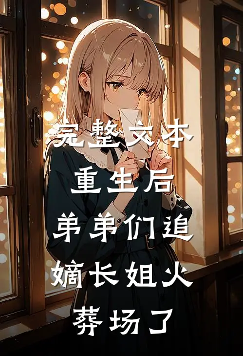 完整文本重生后，弟弟们追嫡长姐火葬场了