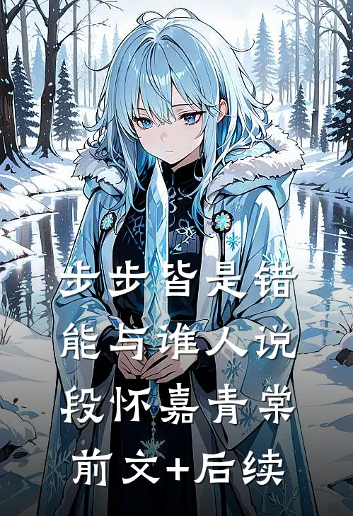 步步皆是错，能与谁人说段怀嘉青棠前文+后续