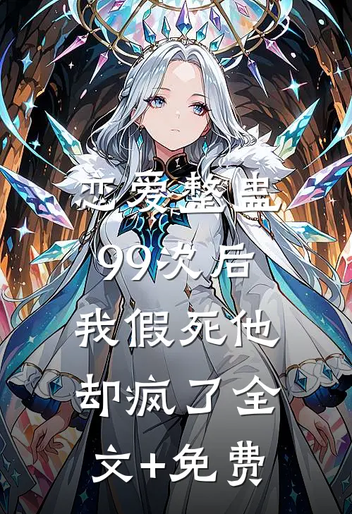 恋爱整蛊99次后，我假死他却疯了全文+免费