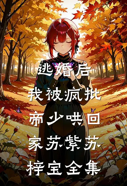 逃婚后，我被疯批帝少哄回家苏紫苏梓宝全集