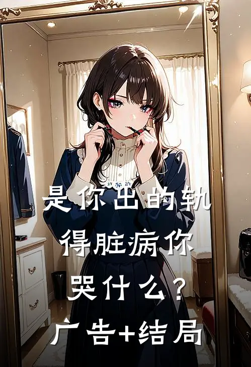 是你出的轨，得脏病你哭什么？广告+结局