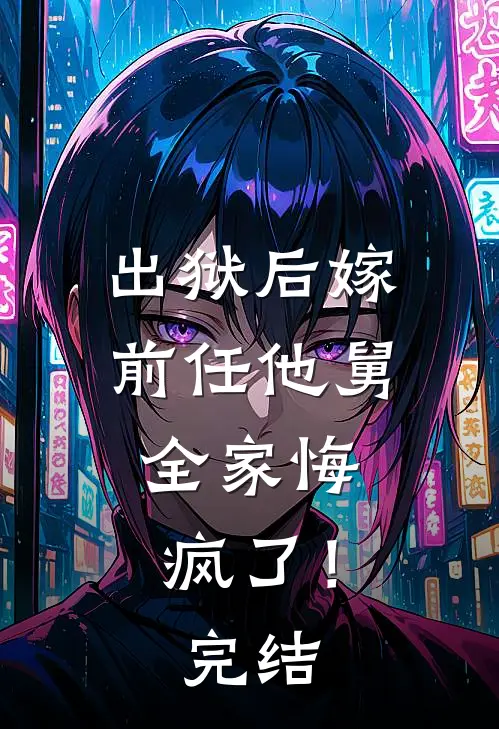 出狱后嫁前任他舅，全家悔疯了！完结