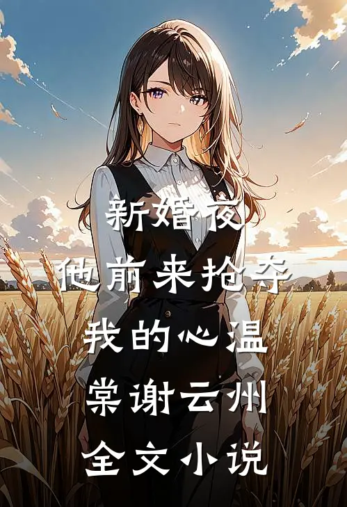 新婚夜，他前来抢夺我的心温棠谢云州全文小说