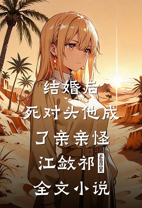 结婚后，死对头他成了亲亲怪江敛祁婳全文小说