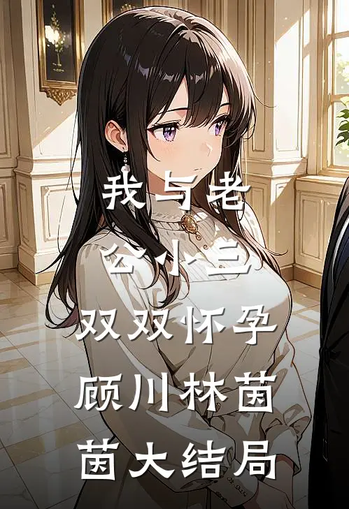 我与老公小三，双双怀孕顾川林茵茵大结局