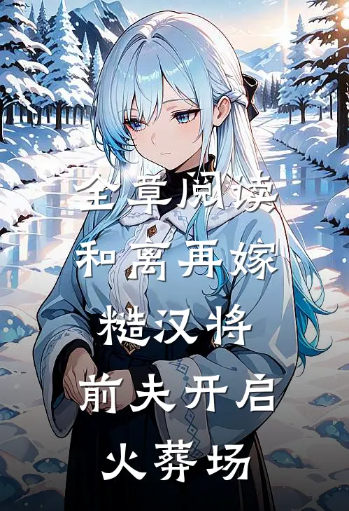 全章阅读和离再嫁糙汉将,前夫开启火葬场